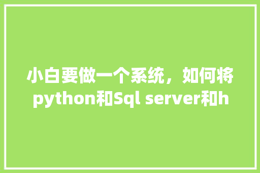 小白要做一个系统，如何将python和Sql server和html结合在一起呢「web页面和数据库交互方式」 小白要做一个系统，如何将python和Sql server和html结合在一起呢「web页面和数据库交互方式」 SEO教程