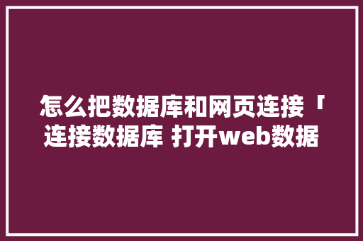 怎么把数据库和网页连接「连接数据库 打开web数据库连接不上」 怎么把数据库和网页连接「连接数据库 打开web数据库连接不上」 SEO教程