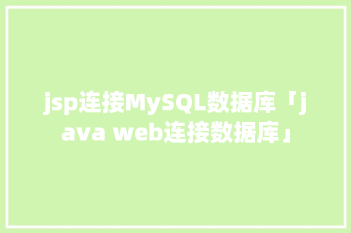 jsp连接MySQL数据库「java web连接数据库」 jsp连接MySQL数据库「java web连接数据库」 建站教程