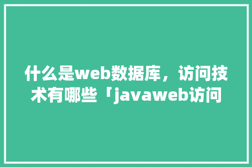 什么是web数据库，访问技术有哪些「javaweb访问数据库的对象有三种」 什么是web数据库，访问技术有哪些「javaweb访问数据库的对象有三种」 WordPress教程