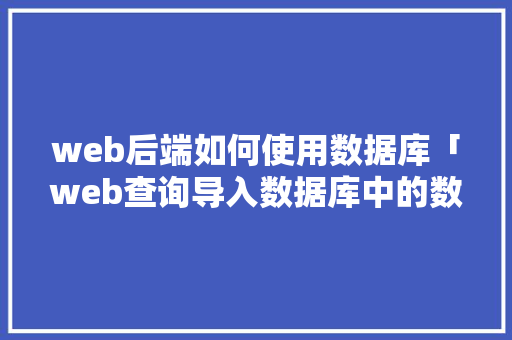web后端如何使用数据库「web查询导入数据库中的数据」 web后端如何使用数据库「web查询导入数据库中的数据」 Web前端