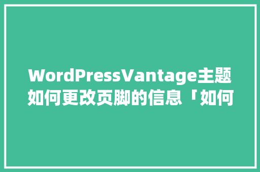 WordPressVantage主题如何更改页脚的信息「如何制作wordpress主题」 WordPressVantage主题如何更改页脚的信息「如何制作wordpress主题」 Web前端