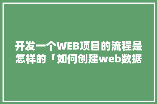 开发一个WEB项目的流程是怎样的「如何创建web数据库表」 开发一个WEB项目的流程是怎样的「如何创建web数据库表」 服务器/数据库