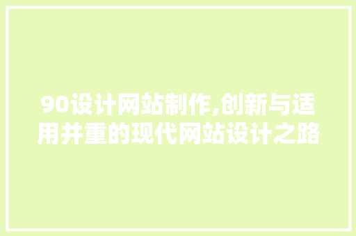 90设计网站制作,创新与适用并重的现代网站设计之路