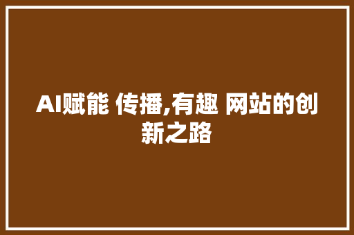 AI赋能 传播,有趣 网站的创新之路