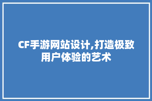CF手游网站设计,打造极致用户体验的艺术 CF手游网站设计,打造极致用户体验的艺术 建站教程
