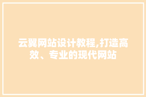 云翼网站设计教程,打造高效、专业的现代网站 云翼网站设计教程,打造高效、专业的现代网站 WordPress教程