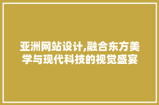 亚洲网站设计,融合东方美学与现代科技的视觉盛宴