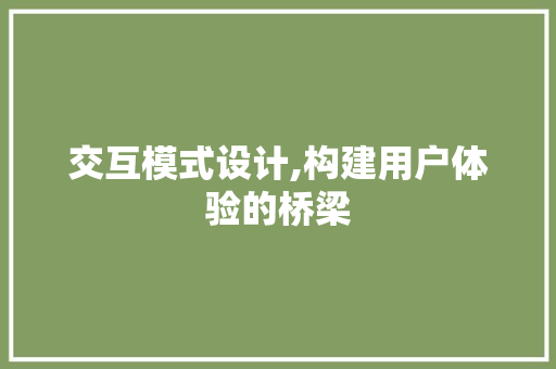 交互模式设计,构建用户体验的桥梁