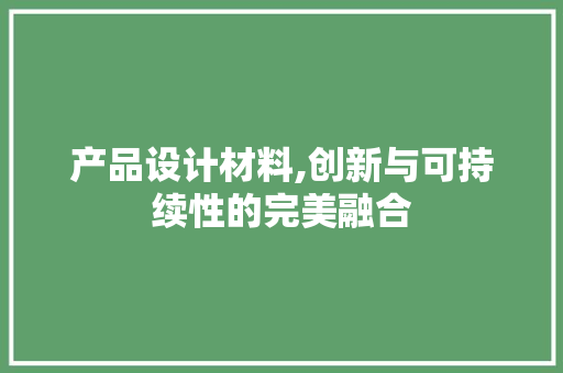 产品设计材料,创新与可持续性的完美融合