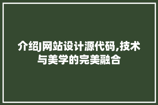 介绍J网站设计源代码,技术与美学的完美融合