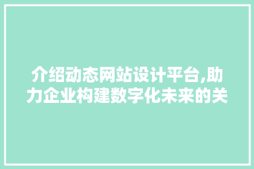 介绍动态网站设计平台,助力企业构建数字化未来的关键利器 介绍动态网站设计平台,助力企业构建数字化未来的关键利器 SEO教程