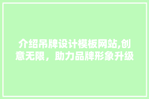 介绍吊牌设计模板网站,创意无限，助力品牌形象升级
