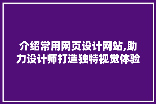 介绍常用网页设计网站,助力设计师打造独特视觉体验
