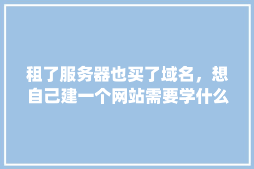 租了服务器也买了域名，想自己建一个网站需要学什么「wordpress教程 全套」 租了服务器也买了域名，想自己建一个网站需要学什么「wordpress教程 全套」 SEO教程