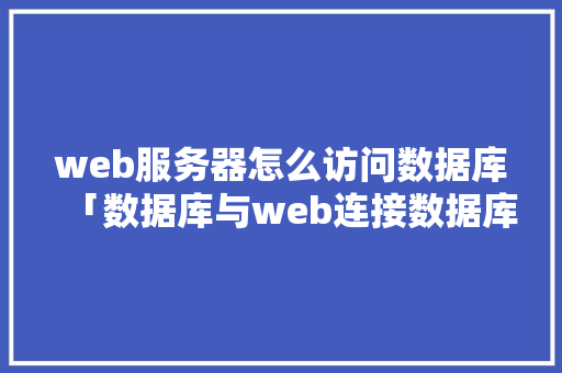 web服务器怎么访问数据库「数据库与web连接数据库服务器怎么设置」 web服务器怎么访问数据库「数据库与web连接数据库服务器怎么设置」 服务器/数据库
