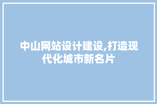 中山网站设计建设,打造现代化城市新名片 中山网站设计建设,打造现代化城市新名片 友链在线