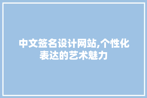 中文签名设计网站,个性化表达的艺术魅力 中文签名设计网站,个性化表达的艺术魅力