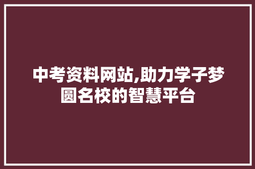 中考资料网站,助力学子梦圆名校的智慧平台 中考资料网站,助力学子梦圆名校的智慧平台
