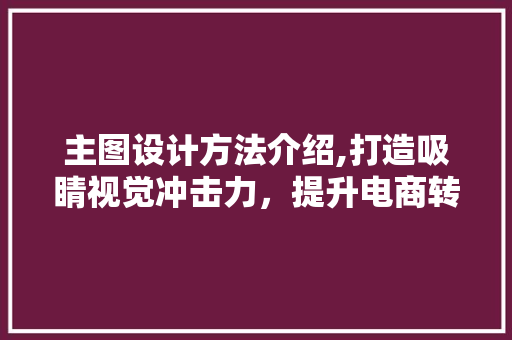 主图设计方法介绍,打造吸睛视觉冲击力，提升电商转化率 主图设计方法介绍,打造吸睛视觉冲击力，提升电商转化率 WordPress教程