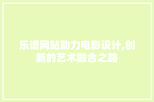 乐谱网站助力电影设计,创新的艺术融合之路