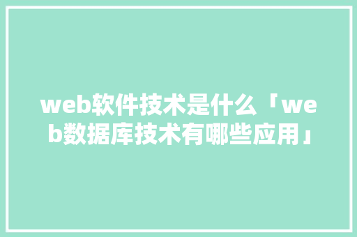 web软件技术是什么「web数据库技术有哪些应用」 web软件技术是什么「web数据库技术有哪些应用」 友链在线