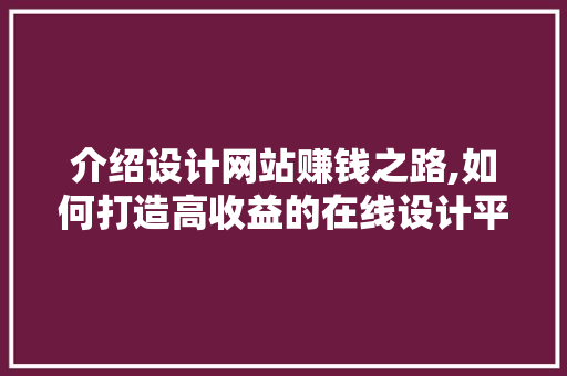 介绍设计网站赚钱之路,如何打造高收益的在线设计平台 介绍设计网站赚钱之路,如何打造高收益的在线设计平台 Web前端