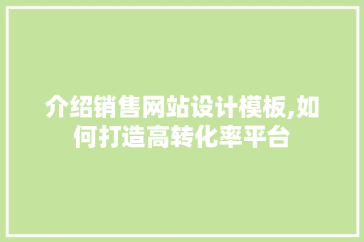 介绍销售网站设计模板,如何打造高转化率平台 建站教程 介绍销售网站设计模板,如何打造高转化率平台 介绍销售网站设计模板,如何打造高转化率平台 建站教程