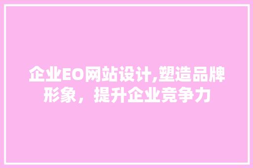 企业EO网站设计,塑造品牌形象，提升企业竞争力 企业EO网站设计,塑造品牌形象，提升企业竞争力 WordPress教程