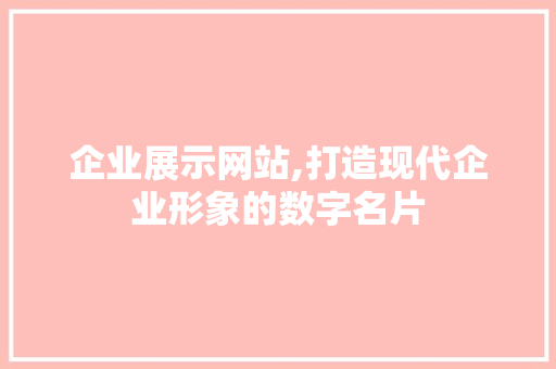企业展示网站,打造现代企业形象的数字名片