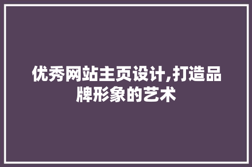 优秀网站主页设计,打造品牌形象的艺术