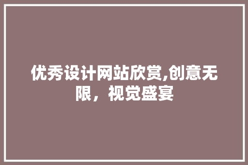优秀设计网站欣赏,创意无限，视觉盛宴