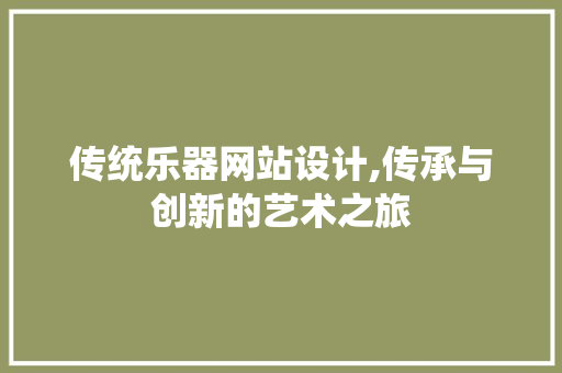 传统乐器网站设计,传承与创新的艺术之旅