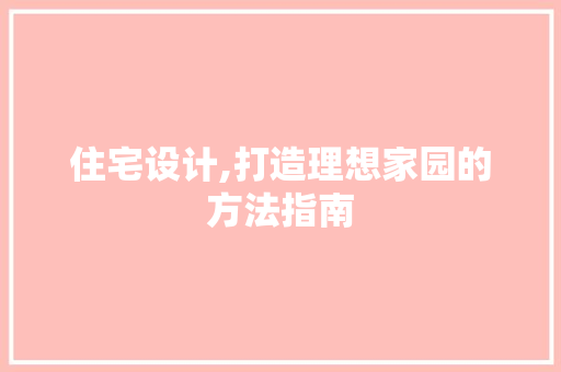 住宅设计,打造理想家园的方法指南