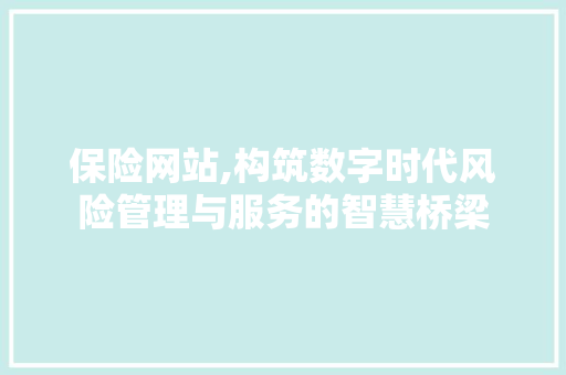 保险网站,构筑数字时代风险管理与服务的智慧桥梁