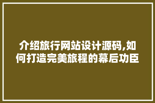 介绍旅行网站设计源码,如何打造完美旅程的幕后功臣 介绍旅行网站设计源码,如何打造完美旅程的幕后功臣 服务器/数据库