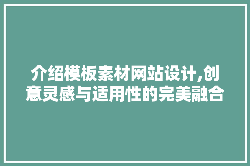 介绍模板素材网站设计,创意灵感与适用性的完美融合