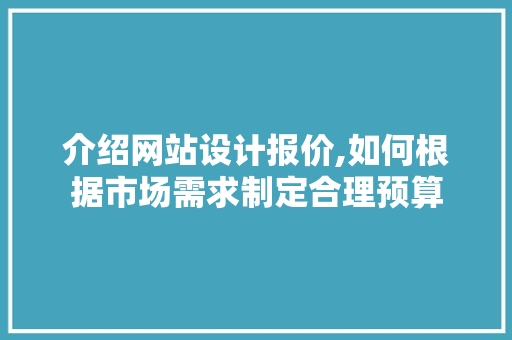 介绍网站设计报价,如何根据市场需求制定合理预算