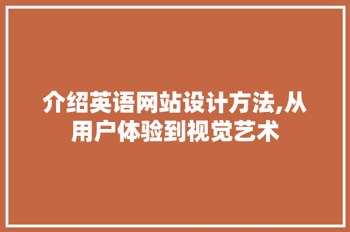 介绍英语网站设计方法,从用户体验到视觉艺术