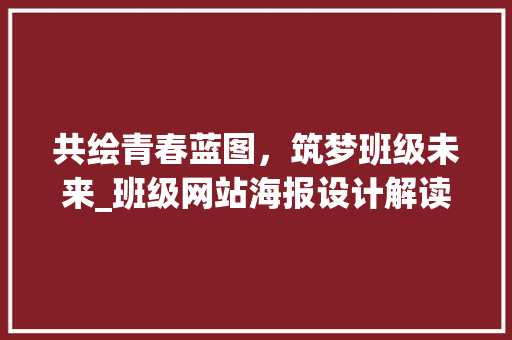 共绘青春蓝图，筑梦班级未来_班级网站海报设计解读