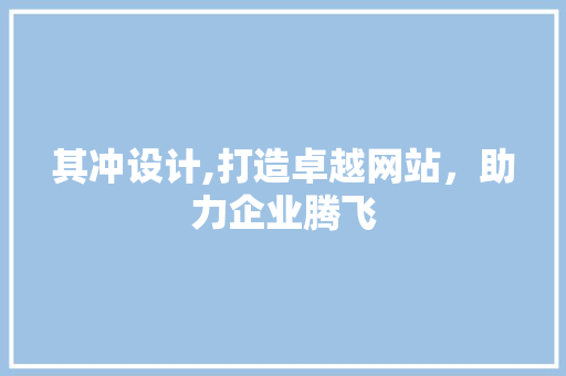 其冲设计,打造卓越网站，助力企业腾飞