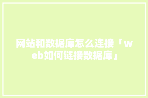网站和数据库怎么连接「web如何链接数据库」 网站和数据库怎么连接「web如何链接数据库」 Web前端