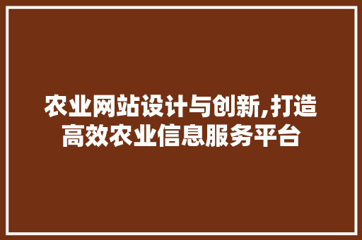 农业网站设计与创新,打造高效农业信息服务平台 农业网站设计与创新,打造高效农业信息服务平台 服务器/数据库