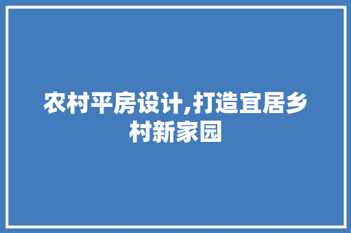农村平房设计,打造宜居乡村新家园