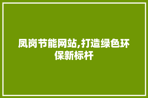 凤岗节能网站,打造绿色环保新标杆
