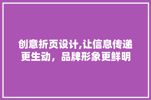 创意折页设计,让信息传递更生动，品牌形象更鲜明