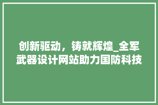 创新驱动，铸就辉煌_全军武器设计网站助力国防科技发展