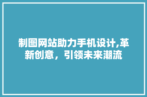 制图网站助力手机设计,革新创意，引领未来潮流 制图网站助力手机设计,革新创意，引领未来潮流 Web前端