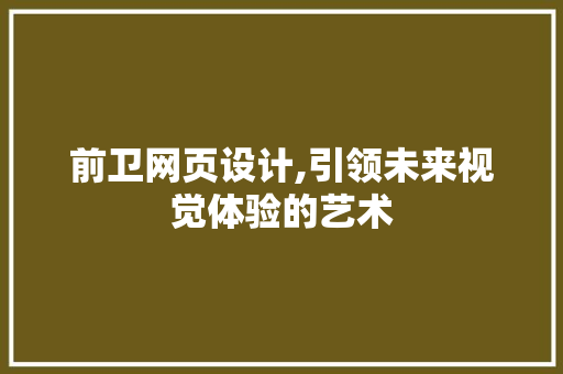 前卫网页设计,引领未来视觉体验的艺术 前卫网页设计,引领未来视觉体验的艺术 WordPress教程