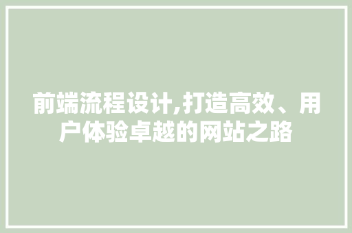 前端流程设计,打造高效、用户体验卓越的网站之路 前端流程设计,打造高效、用户体验卓越的网站之路 建站教程